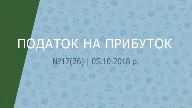 «Податок на прибуток» №17(26) | 05.10.2018 р. 